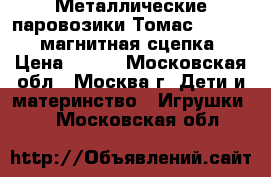 Металлические паровозики Томас Die Cast магнитная сцепка › Цена ­ 150 - Московская обл., Москва г. Дети и материнство » Игрушки   . Московская обл.